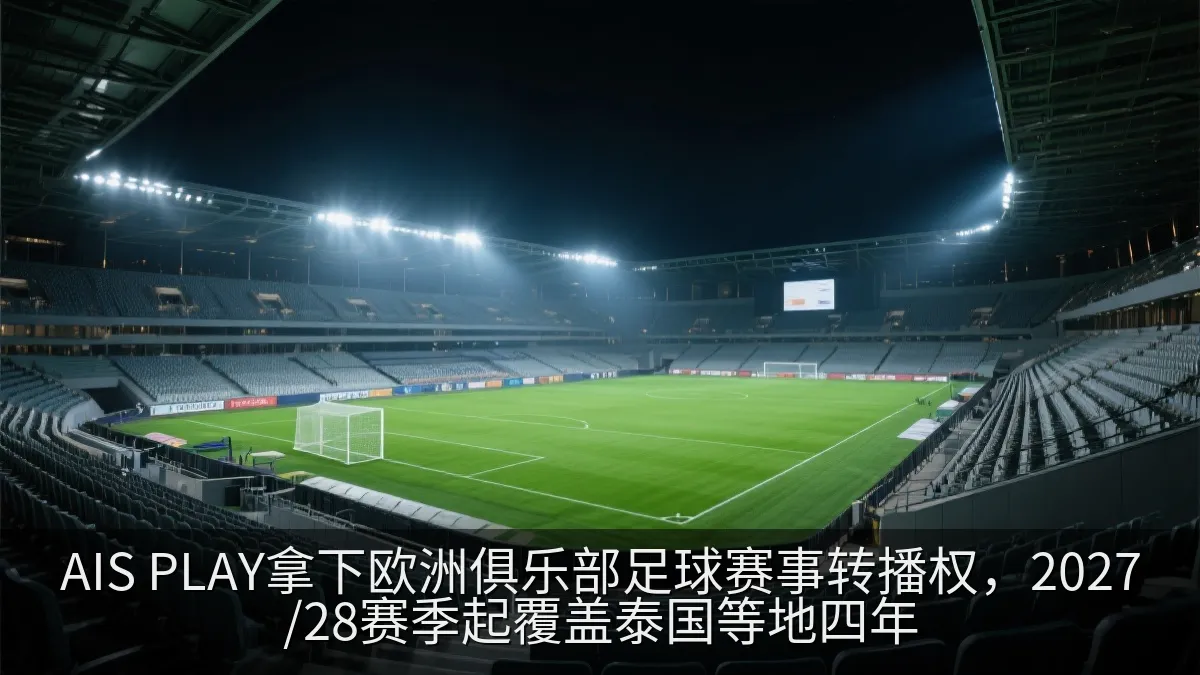 AIS PLAY拿下欧洲俱乐部足球赛事转播权，2027/28赛季起覆盖泰国等地四年